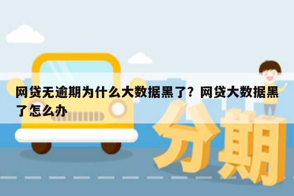 网贷无逾期为什么大数据黑了？网贷大数据黑了怎么办