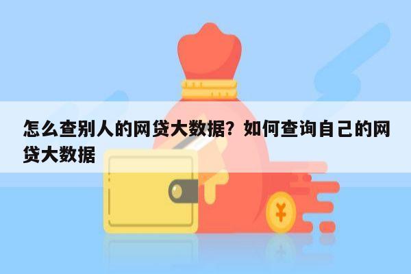 怎么查别人的网贷大数据？如何查询自己的网贷大数据