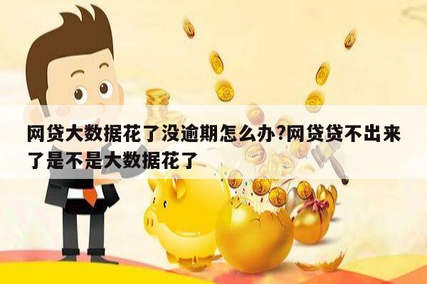 网贷大数据花了没逾期怎么办?网贷贷不出来了是不是大数据花了