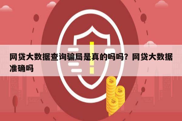 网贷大数据查询骗局是真的吗吗？网贷大数据准确吗