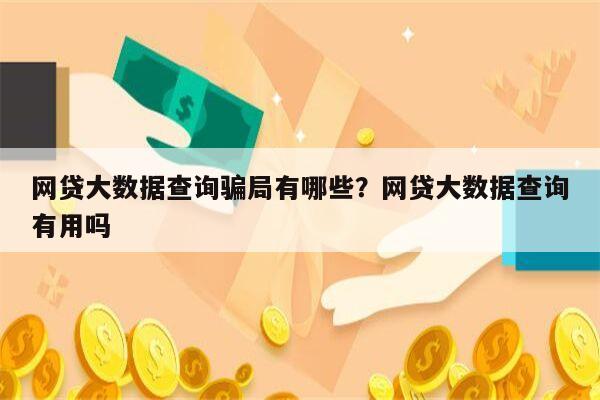 网贷大数据查询骗局有哪些？网贷大数据查询有用吗