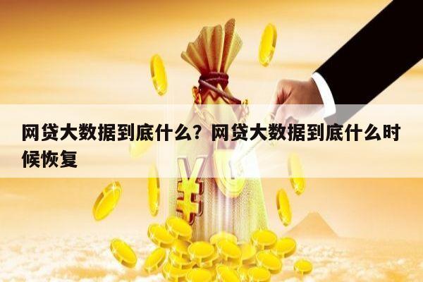 网贷大数据到底什么？网贷大数据到底什么时候恢复