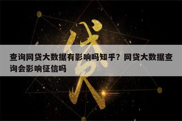 查询网贷大数据有影响吗知乎？网贷大数据查询会影响征信吗