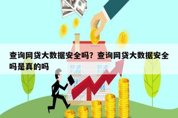 查询网贷大数据安全吗？查询网贷大数据安全吗是真的吗