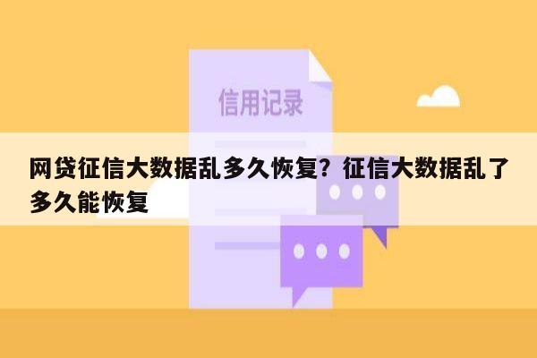 网贷征信大数据乱多久恢复？征信大数据乱了多久能恢复