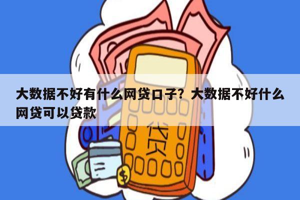 大数据不好有什么网贷口子？大数据不好什么网贷可以贷款