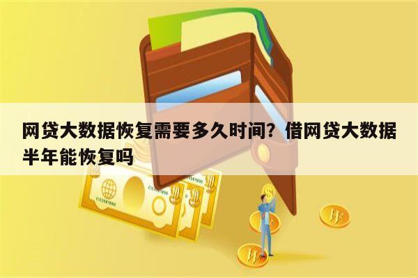 网贷大数据恢复需要多久时间？借网贷大数据半年能恢复吗