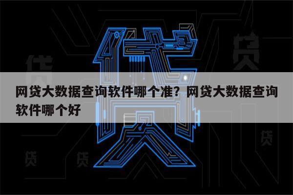 网贷大数据查询软件哪个准？网贷大数据查询软件哪个好