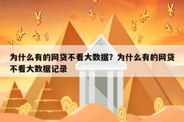 为什么有的网贷不看大数据？为什么有的网贷不看大数据记录