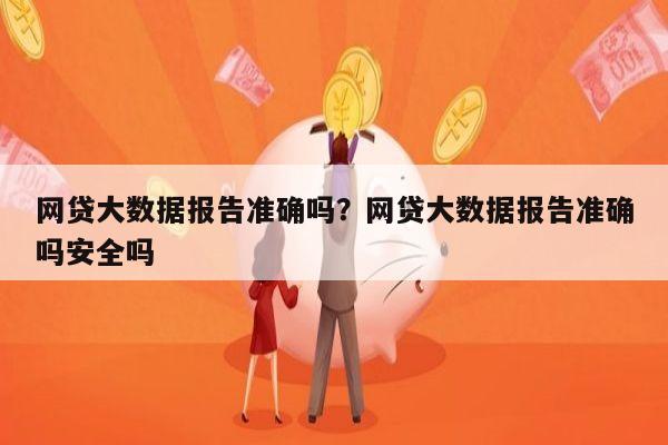 网贷大数据报告准确吗？网贷大数据报告准确吗安全吗