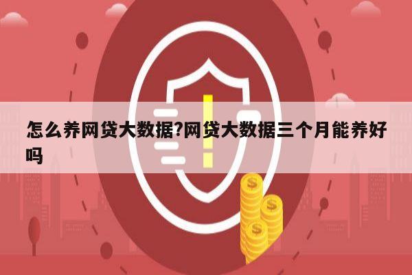 怎么养网贷大数据?网贷大数据三个月能养好吗