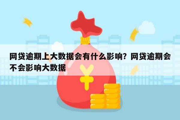 网贷逾期上大数据会有什么影响？网贷逾期会不会影响大数据