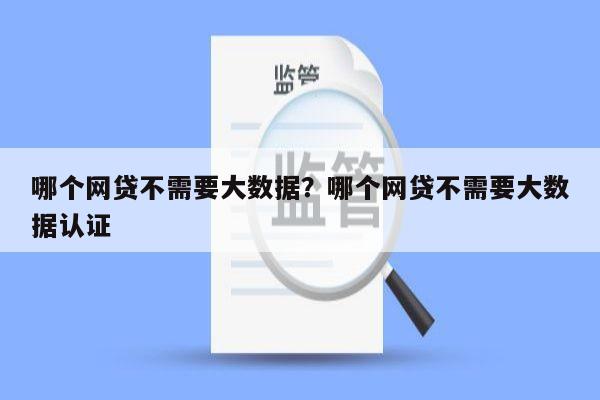 哪个网贷不需要大数据？哪个网贷不需要大数据认证