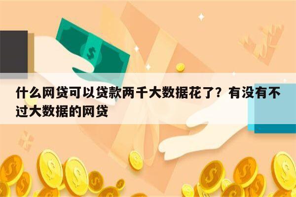 什么网贷可以贷款两千大数据花了？有没有不过大数据的网贷