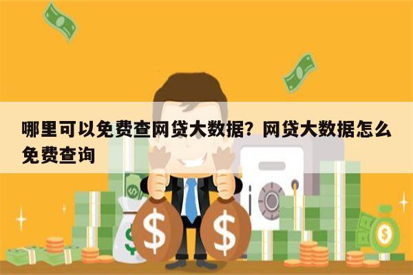 哪里可以免费查网贷大数据？网贷大数据怎么免费查询