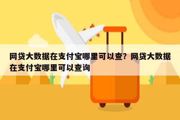 网贷大数据在支付宝哪里可以查？网贷大数据在支付宝哪里可以查询