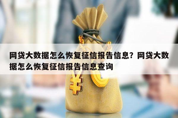 网贷大数据怎么恢复征信报告信息？网贷大数据怎么恢复征信报告信息查询