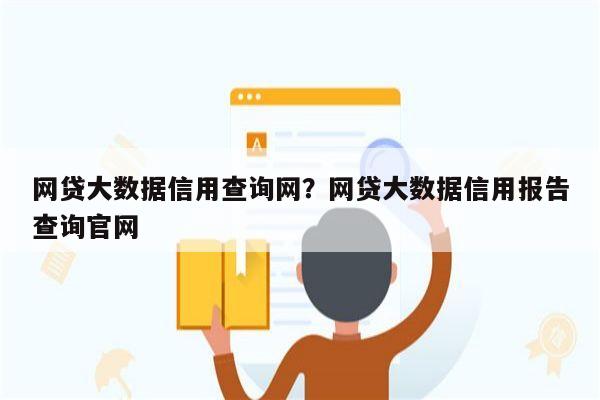 网贷大数据信用查询网？网贷大数据信用报告查询官网