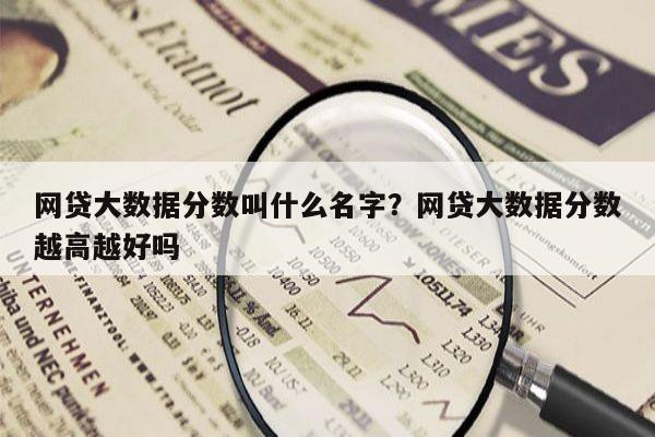 网贷大数据分数叫什么名字？网贷大数据分数越高越好吗