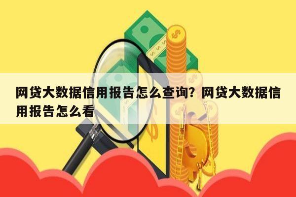 网贷大数据信用报告怎么查询？网贷大数据信用报告怎么看