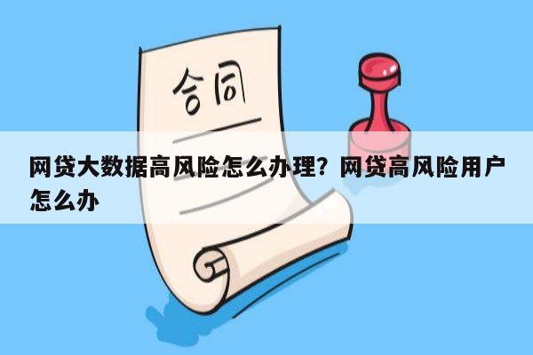 网贷大数据高风险怎么办理？网贷高风险用户怎么办