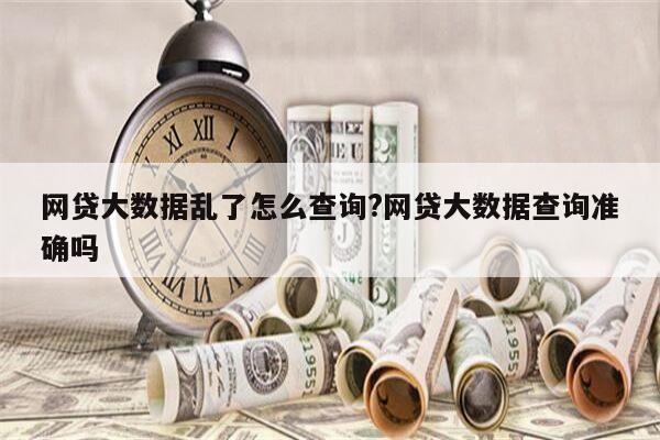 网贷大数据乱了怎么查询?网贷大数据查询准确吗