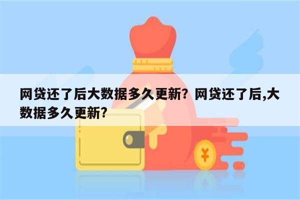 网贷还了后大数据多久更新？网贷还了后,大数据多久更新?