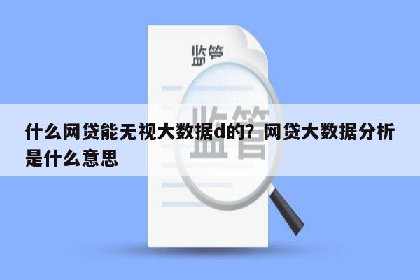 什么网贷能无视大数据d的？网贷大数据分析是什么意思