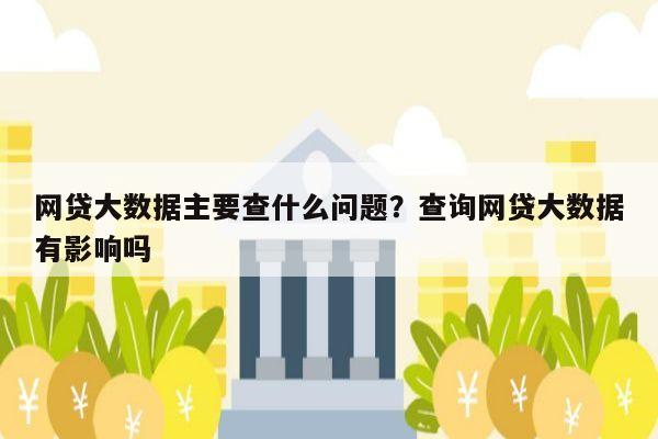 网贷大数据主要查什么问题？查询网贷大数据有影响吗