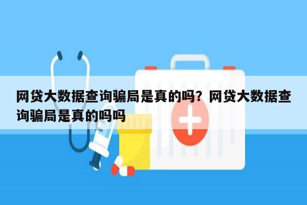 网贷大数据查询骗局是真的吗？网贷大数据查询骗局是真的吗吗