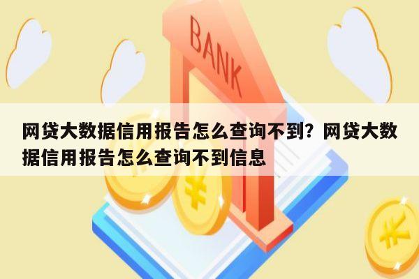 网贷大数据信用报告怎么查询不到？网贷大数据信用报告怎么查询不到信息