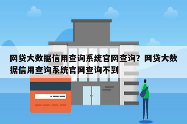 网贷大数据信用查询系统官网查询？网贷大数据信用查询系统官网查询不到