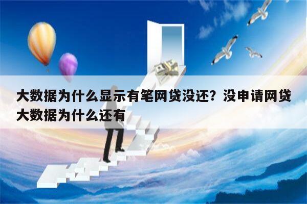 大数据为什么显示有笔网贷没还？没申请网贷大数据为什么还有