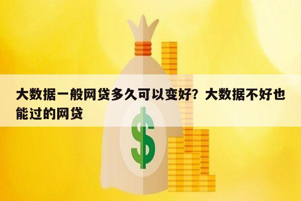 大数据一般网贷多久可以变好？大数据不好也能过的网贷