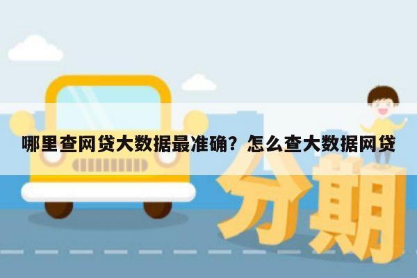 哪里查网贷大数据最准确？怎么查大数据网贷