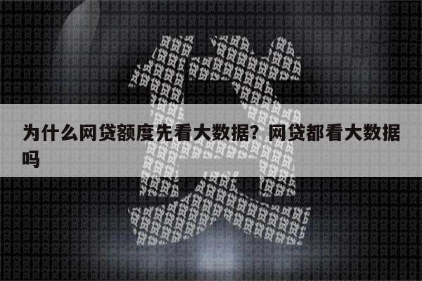 为什么网贷额度先看大数据？网贷都看大数据吗