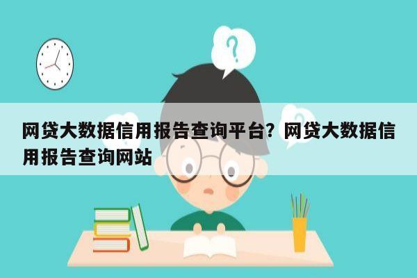 网贷大数据信用报告查询平台？网贷大数据信用报告查询网站