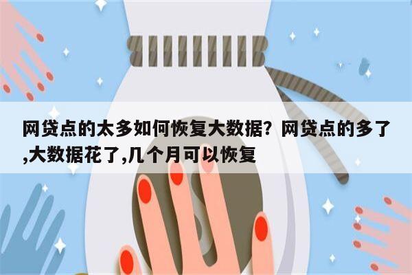 网贷点的太多如何恢复大数据？网贷点的多了,大数据花了,几个月可以恢复