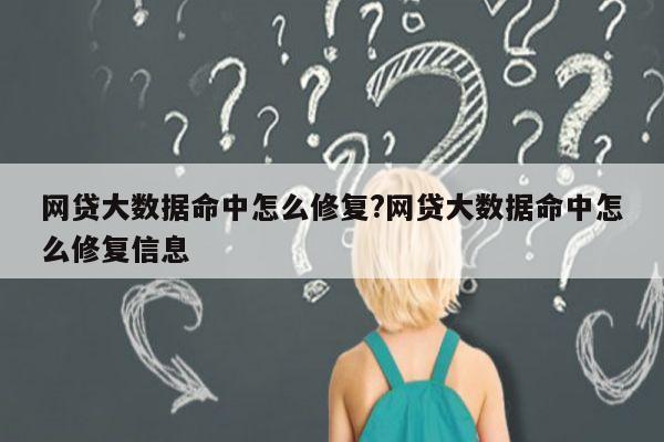 网贷大数据命中怎么修复?网贷大数据命中怎么修复信息