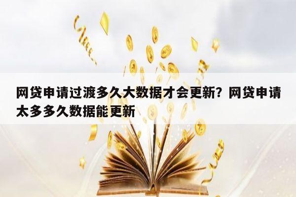 网贷申请过渡多久大数据才会更新？网贷申请太多多久数据能更新