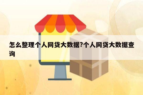 怎么整理个人网贷大数据?个人网贷大数据查询