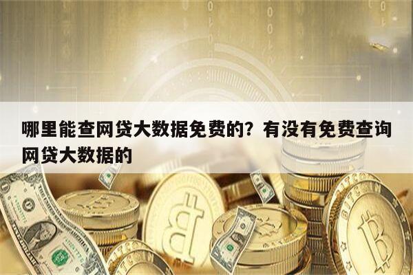 哪里能查网贷大数据免费的？有没有免费查询网贷大数据的