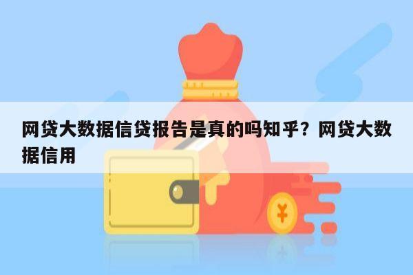 网贷大数据信贷报告是真的吗知乎？网贷大数据信用