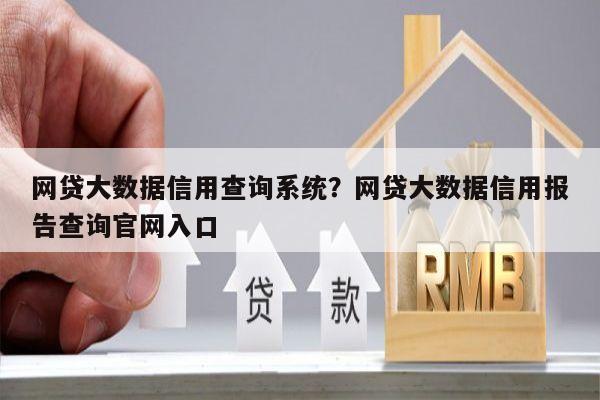 网贷大数据信用查询系统？网贷大数据信用报告查询官网入口