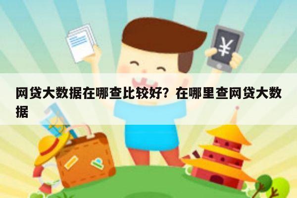 网贷大数据在哪查比较好？在哪里查网贷大数据