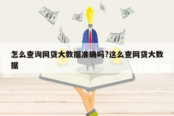 怎么查询网贷大数据准确吗?这么查网贷大数据