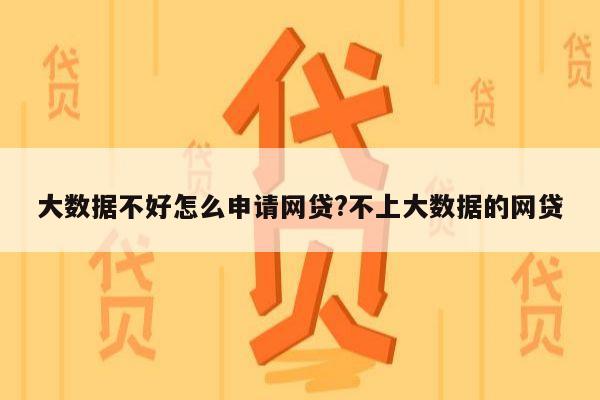 大数据不好怎么申请网贷?不上大数据的网贷