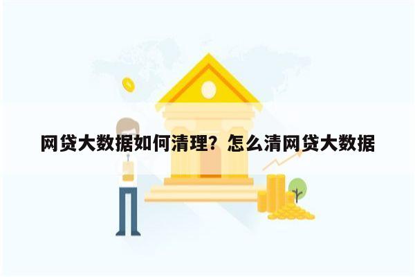 网贷大数据如何清理？怎么清网贷大数据