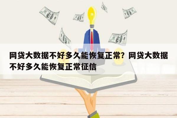 网贷大数据不好多久能恢复正常？网贷大数据不好多久能恢复正常征信