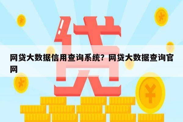 网贷大数据信用查询系统？网贷大数据查询官网